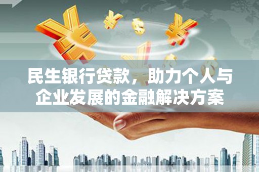 武江民生银行贷款，助力个人与企业发展的金融解决方案