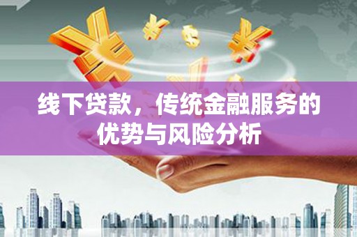 甘泉线下贷款，传统金融服务的优势与风险分析