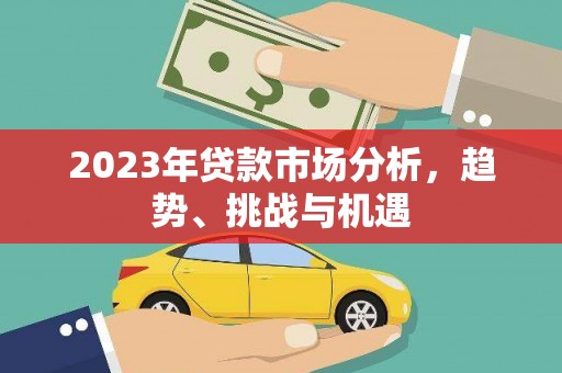 鄢陵2023年贷款市场分析，趋势、挑战与机遇