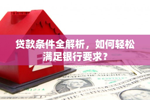 沙洋贷款条件全解析，如何轻松满足银行要求？