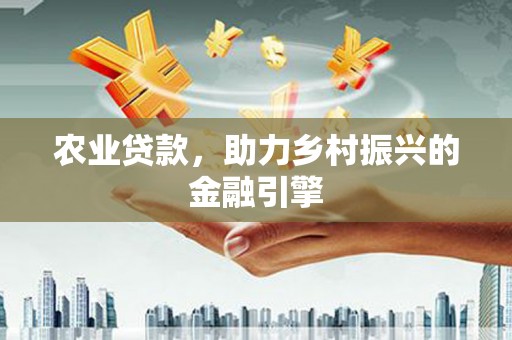 宜良农业贷款，助力乡村振兴的金融引擎