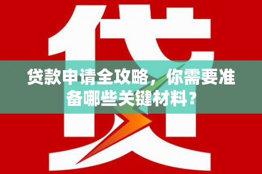 兰考贷款申请全攻略，你需要准备哪些关键材料？