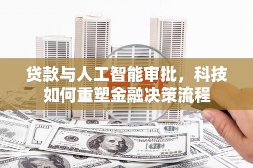 江阴贷款与人工智能审批，科技如何重塑金融决策流程