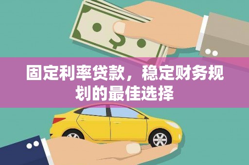 昭平固定利率贷款，稳定财务规划的最佳选择