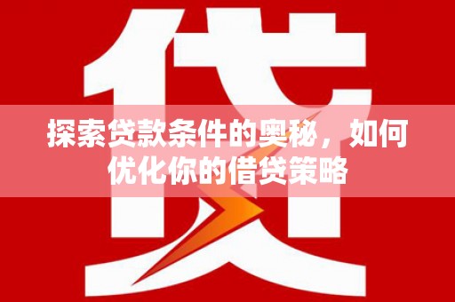 桃江探索贷款条件的奥秘，如何优化你的借贷策略