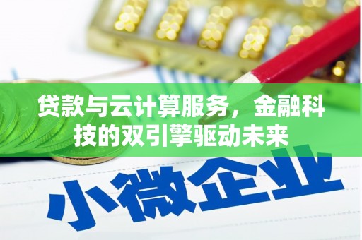 阜平贷款与云计算服务，金融科技的双引擎驱动未来