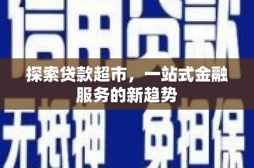 灵石探索贷款超市，一站式金融服务的新趋势