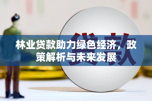 东安林业贷款助力绿色经济，政策解析与未来发展