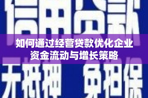 宝鸡如何通过经营贷款优化企业资金流动与增长策略