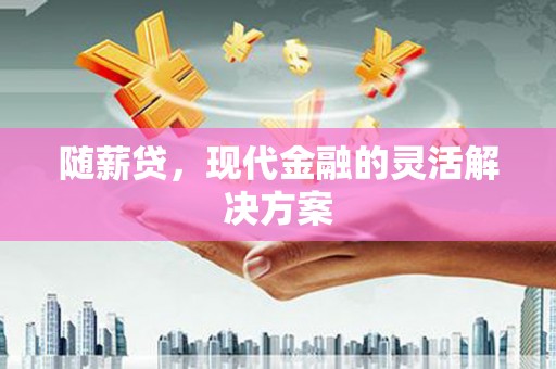 新绛随薪贷，现代金融的灵活解决方案