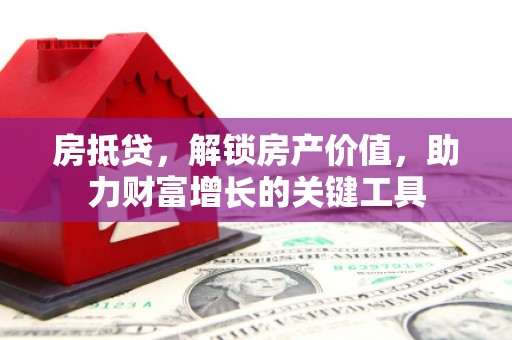平舆房抵贷，解锁房产价值，助力财富增长的关键工具