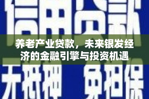 正蓝旗养老产业贷款，未来银发经济的金融引擎与投资机遇