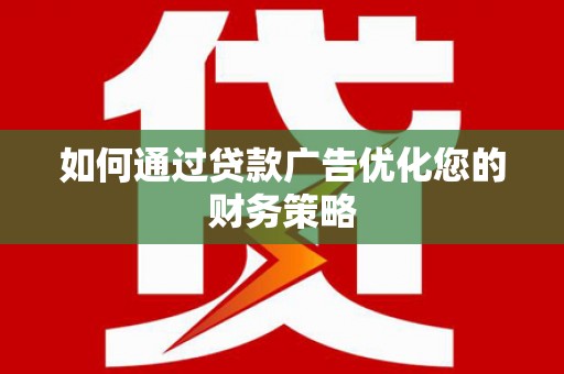 宜城如何通过贷款广告优化您的财务策略