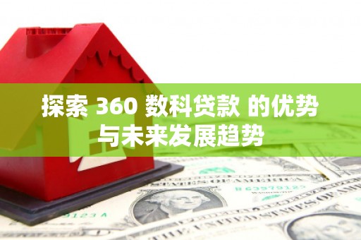 文安探索 360 数科贷款 的优势与未来发展趋势