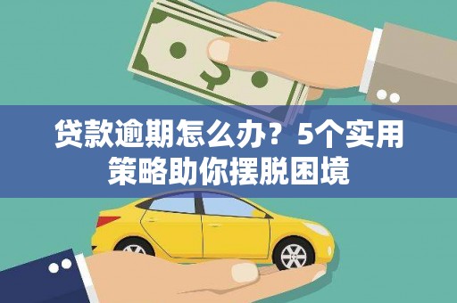曲水贷款逾期怎么办？5个实用策略助你摆脱困境