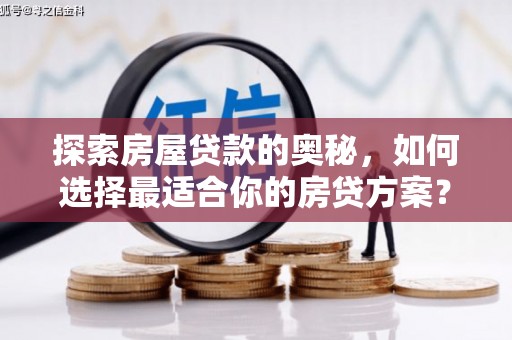东明探索房屋贷款的奥秘，如何选择最适合你的房贷方案？