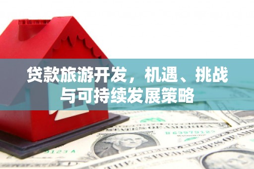 海伦贷款旅游开发，机遇、挑战与可持续发展策略