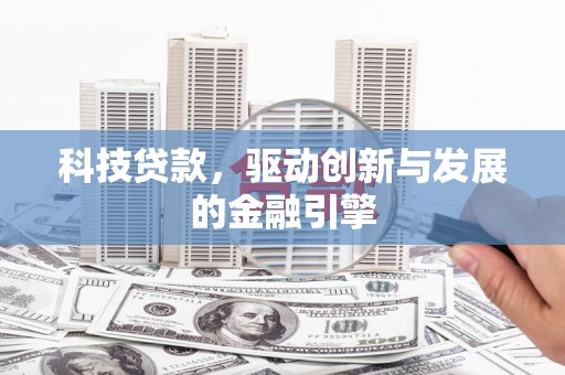 东营科技贷款，驱动创新与发展的金融引擎