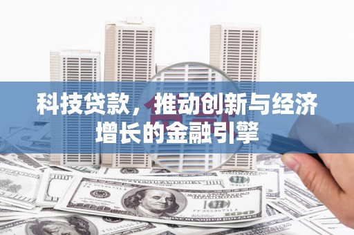新泰科技贷款，推动创新与经济增长的金融引擎