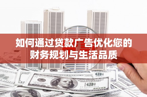 安福如何通过贷款广告优化您的财务规划与生活品质