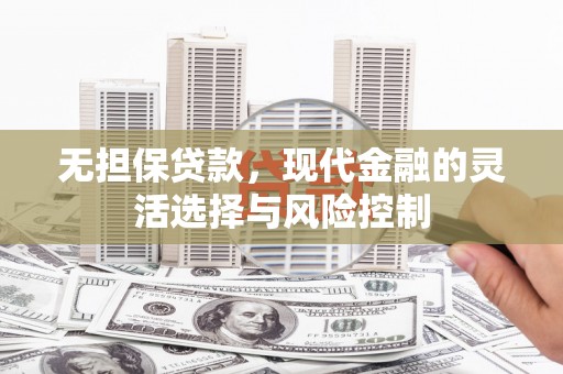 雾峰无担保贷款，现代金融的灵活选择与风险控制
