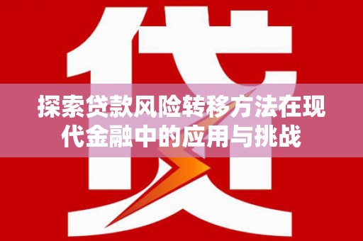 新林探索贷款风险转移方法在现代金融中的应用与挑战