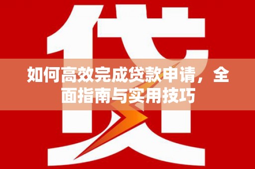 宁武如何高效完成贷款申请，全面指南与实用技巧