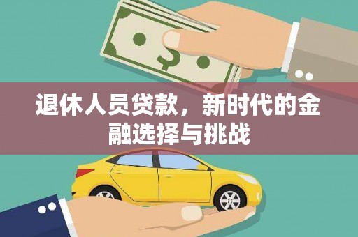 新北退休人员贷款，新时代的金融选择与挑战