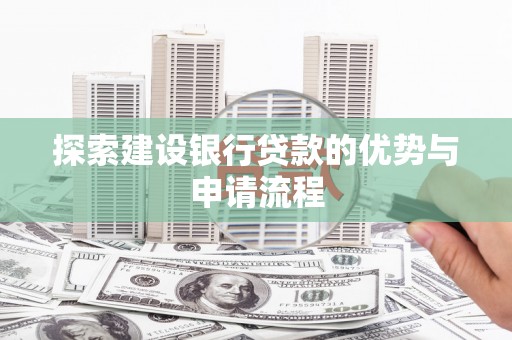 吴起探索建设银行贷款的优势与申请流程