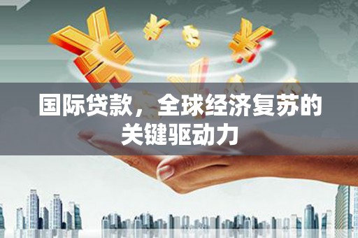 太白国际贷款，全球经济复苏的关键驱动力