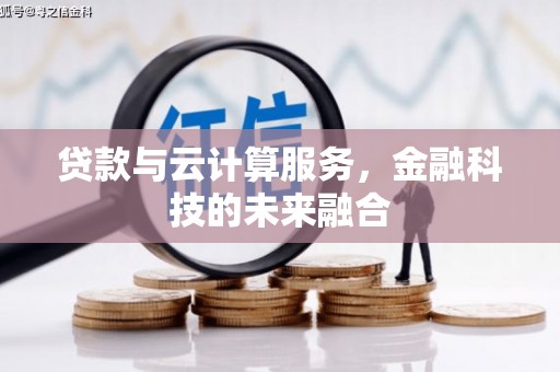 叙永贷款与云计算服务，金融科技的未来融合