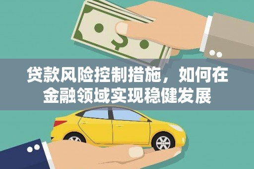 丰宁贷款风险控制措施，如何在金融领域实现稳健发展
