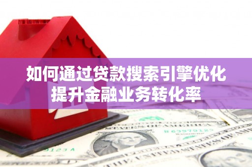 灵台如何通过贷款搜索引擎优化提升金融业务转化率