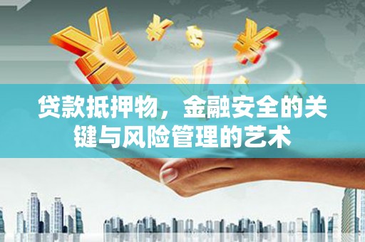 团风贷款抵押物，金融安全的关键与风险管理的艺术