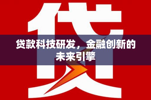 盐湖贷款科技研发，金融创新的未来引擎