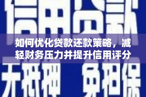 福田如何优化贷款还款策略，减轻财务压力并提升信用评分