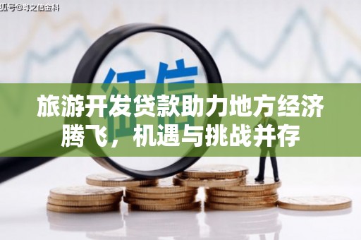 资兴旅游开发贷款助力地方经济腾飞，机遇与挑战并存