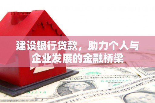 高要建设银行贷款，助力个人与企业发展的金融桥梁