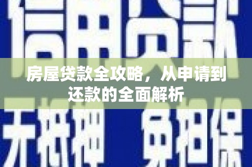古镇房屋贷款全攻略，从申请到还款的全面解析