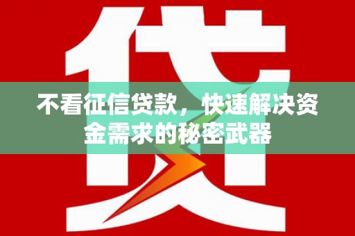 富阳不看征信贷款，快速解决资金需求的秘密武器