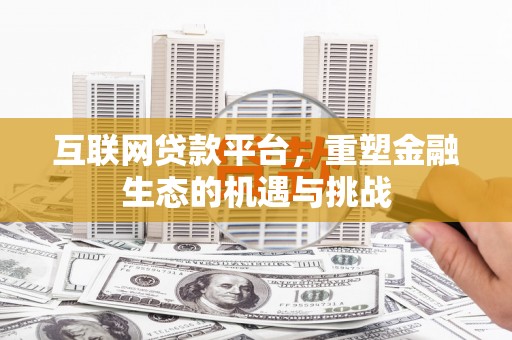 葫芦岛互联网贷款平台，重塑金融生态的机遇与挑战