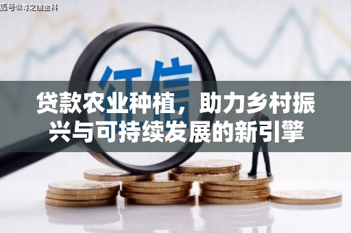 长白贷款农业种植，助力乡村振兴与可持续发展的新引擎
