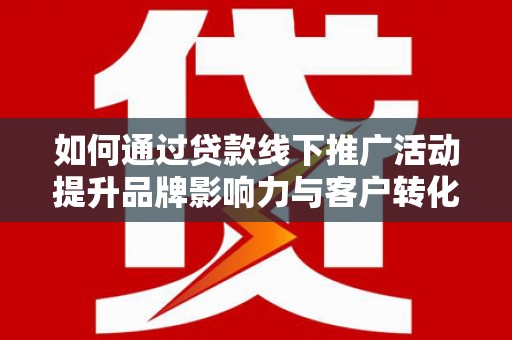 古镇如何通过贷款线下推广活动提升品牌影响力与客户转化率