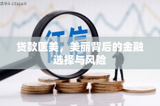 张北贷款医美，美丽背后的金融选择与风险