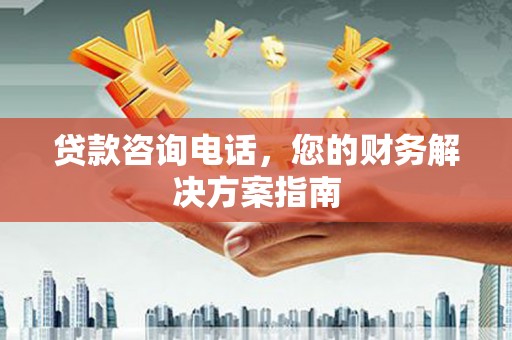 梁山贷款咨询电话，您的财务解决方案指南
