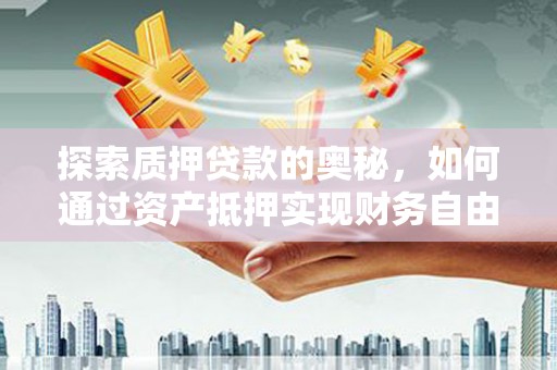 新店探索质押贷款的奥秘，如何通过资产抵押实现财务自由