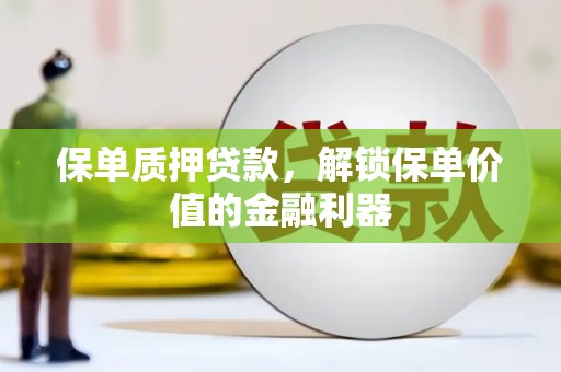 张湾保单质押贷款，解锁保单价值的金融利器