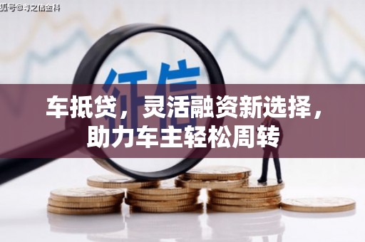 新河车抵贷，灵活融资新选择，助力车主轻松周转