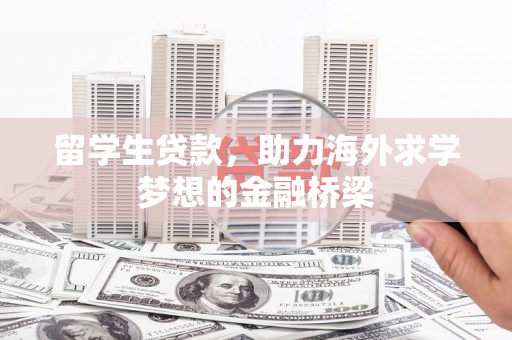 亚东留学生贷款，助力海外求学梦想的金融桥梁