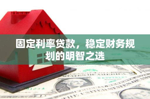 龙城固定利率贷款，稳定财务规划的明智之选